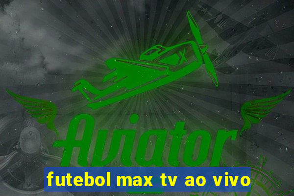 futebol max tv ao vivo